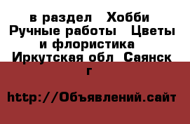  в раздел : Хобби. Ручные работы » Цветы и флористика . Иркутская обл.,Саянск г.